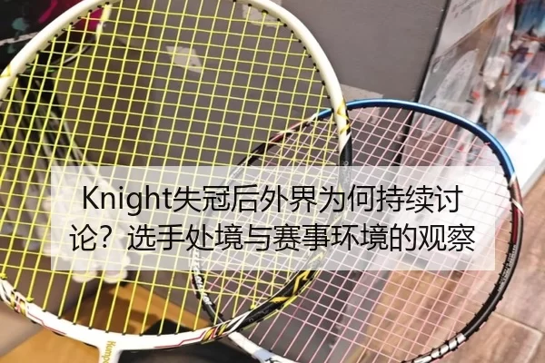 Knight失冠后外界为何持续讨论？选手处境与赛事环境的观察